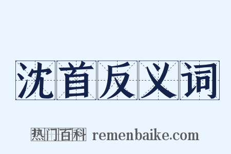 沈首反义词是什么意思的图片